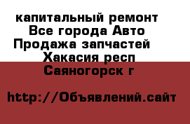 капитальный ремонт - Все города Авто » Продажа запчастей   . Хакасия респ.,Саяногорск г.